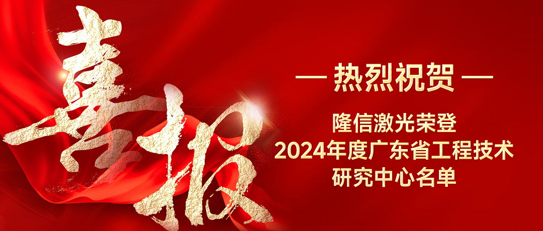 隆信激光喜獲廣東省工程技術研究中心榮譽，創新實力再獲認可！